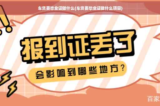 车贷要毕业证做什么(车贷要毕业证做什么项目)