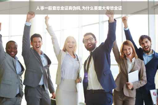 人事一般查毕业证真伪吗,为什么要查大专毕业证