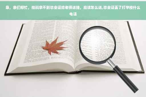 急，亲们帮忙，挂科拿不到毕业证给老师送钱，应该怎么送,毕业证丢了打学校什么电话