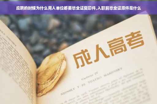 应聘的时候为什么用人单位都要毕业证复印件,入职前毕业证原件是什么