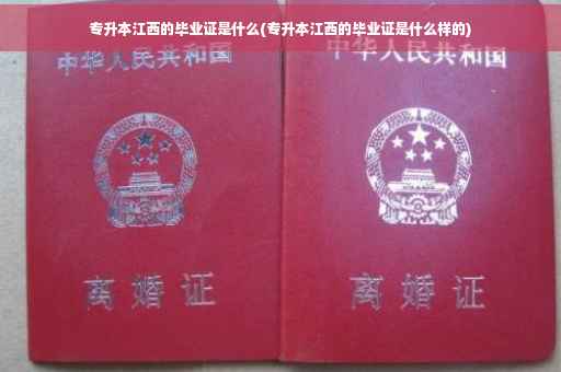 专升本江西的毕业证是什么(专升本江西的毕业证是什么样的)