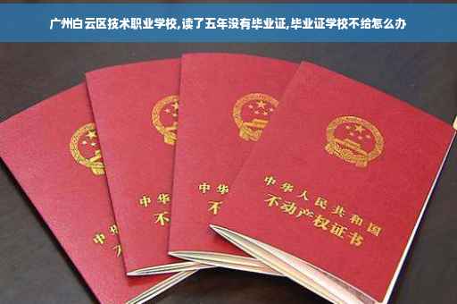 广州白云区技术职业学校,读了五年没有毕业证,毕业证学校不给怎么办