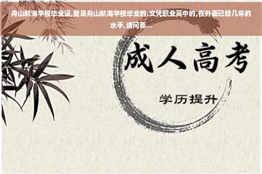 舟山航海学校毕业证,我是舟山航海学校毕业的,文凭职业高中的,在外面已经几年的水手,请问要...