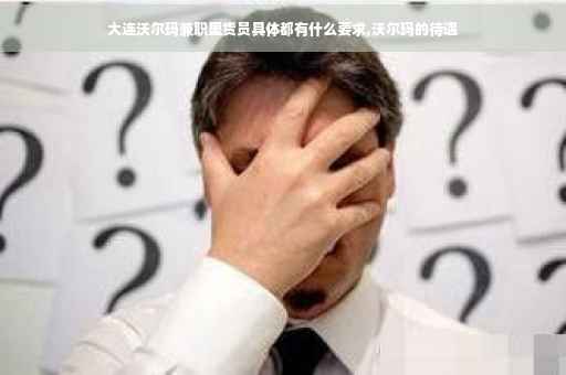 大连沃尔玛兼职里货员具体都有什么要求,沃尔玛的待遇