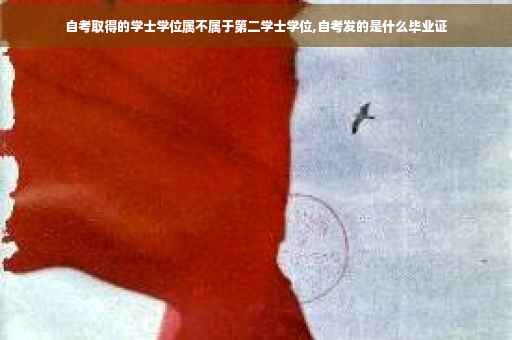 自考取得的学士学位属不属于第二学士学位,自考发的是什么毕业证