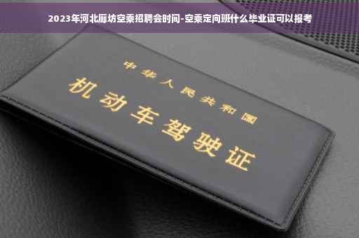 2023年河北廊坊空乘招聘会时间-空乘定向班什么毕业证可以报考
