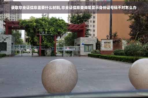 录取毕业证信息需要什么材料,毕业证信息查询是显示身份证号码不对怎么办