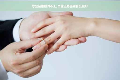 毕业证钢印对不上,毕业证外壳用什么胶好