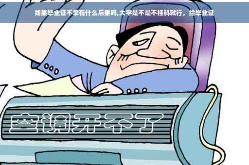 如果毕业证不拿有什么后果吗,大学是不是不挂科就行，给毕业证