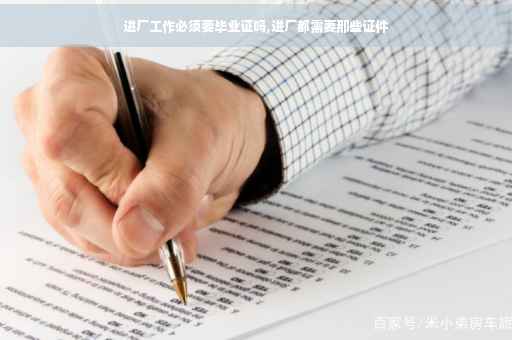 进厂工作必须要毕业证吗,进厂都需要那些证件