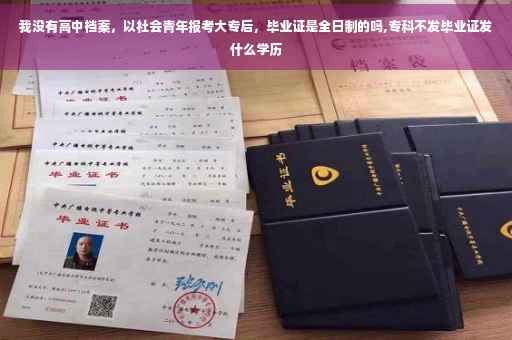 我没有高中档案，以社会青年报考大专后，毕业证是全日制的吗,专科不发毕业证发什么学历