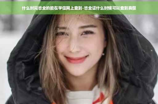 什么时间毕业的能在学信网上查到-毕业证什么时候可以查到真假