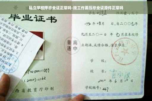 私立学校押毕业证正常吗-找工作要压毕业证原件正常吗