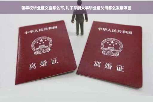 领学校毕业证文案怎么写,儿子拿到大学毕业证父母怎么发朋友圈