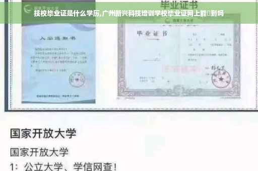 技校毕业证是什么学历,广州新兴科技培训学校毕业证网上能査到吗