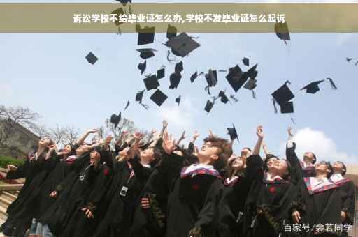 诉讼学校不给毕业证怎么办,学校不发毕业证怎么起诉