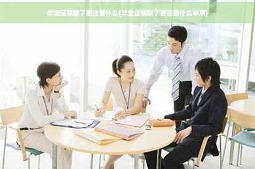 毕业证领取了要注意什么(毕业证领取了要注意什么事项)