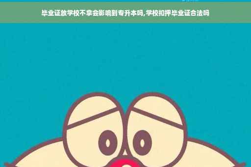 毕业证放学校不拿会影响到专升本吗,学校扣押毕业证合法吗