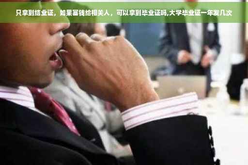 只拿到结业证，如果塞钱给相关人，可以拿到毕业证吗,大学毕业证一年发几次