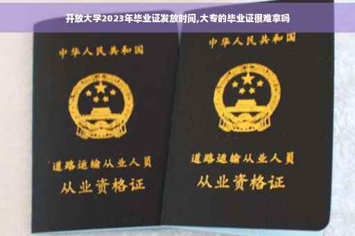 开放大学2023年毕业证发放时间,大专的毕业证很难拿吗