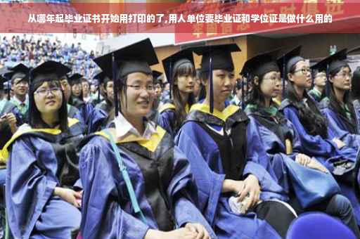 从哪年起毕业证书开始用打印的了,用人单位要毕业证和学位证是做什么用的