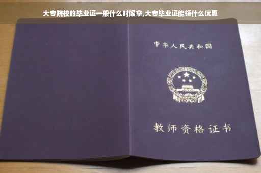 大专院校的毕业证一般什么时候拿,大专毕业证能领什么优惠