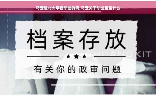 马云是北大学校毕业的吗,马云关于毕业证说什么
