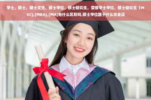 学士，硕士，硕士文凭，硕士学位，硕士研究生，荣誉学士学位，硕士研究生（MSC),(MBA),(MA)有什么区别吗,硕士学位属于什么毕业证