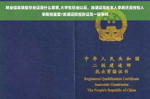 就业信息填报毕业证是什么意思,大学生毕业以后，派遣证是由本人拿着还是存在人事局档案里?派遣证和报到证是一回事吗