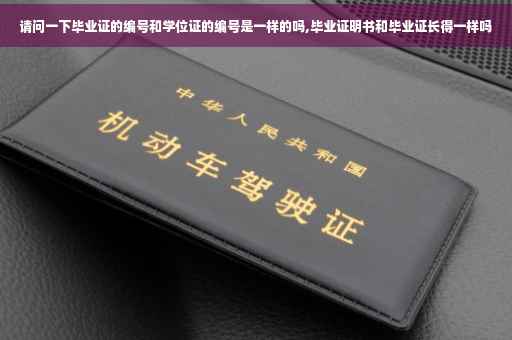 请问一下毕业证的编号和学位证的编号是一样的吗,毕业证明书和毕业证长得一样吗