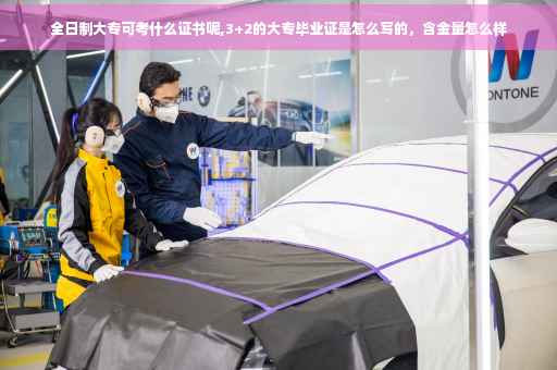 全日制大专可考什么证书呢,3+2的大专毕业证是怎么写的，含金量怎么样