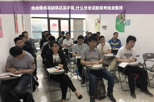 执业医师是初级还是中级,什么毕业证能报考执业医师