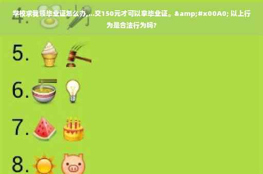 学校求我领毕业证怎么办,...交150元才可以拿毕业证。&#x00A0; 以上行为是合法行为吗?