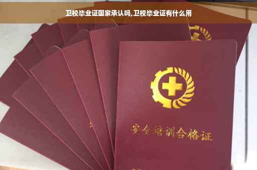 卫校毕业证国家承认吗,卫校毕业证有什么用