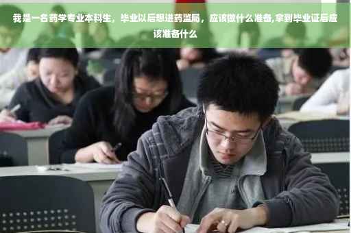 我是一名药学专业本科生，毕业以后想进药监局，应该做什么准备,拿到毕业证后应该准备什么