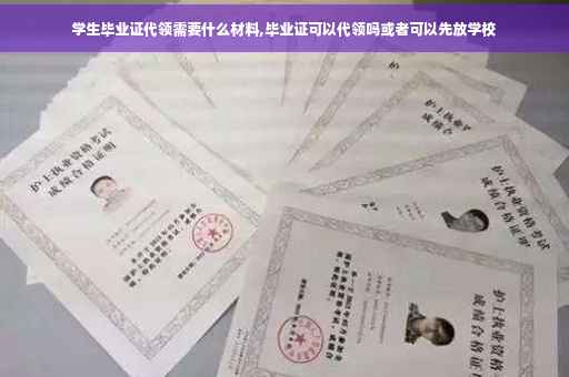学生毕业证代领需要什么材料,毕业证可以代领吗或者可以先放学校