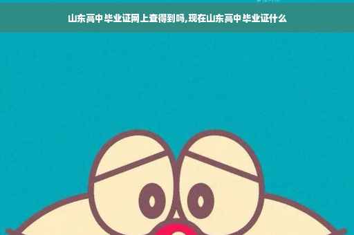 山东高中毕业证网上查得到吗,现在山东高中毕业证什么
