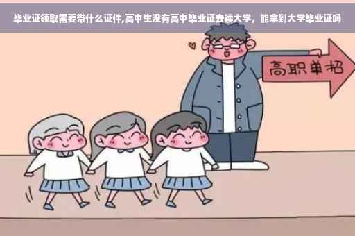 毕业证领取需要带什么证件,高中生没有高中毕业证去读大学，能拿到大学毕业证吗