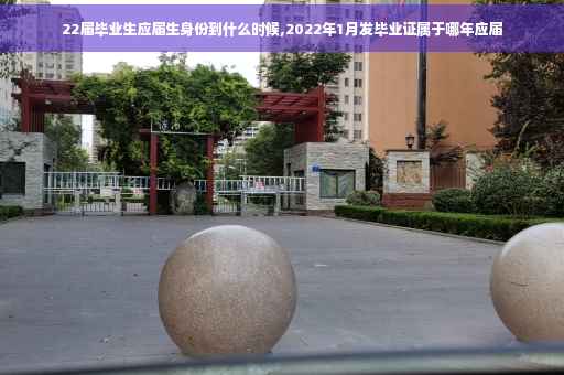 22届毕业生应届生身份到什么时候,2022年1月发毕业证属于哪年应届
