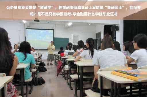 公务员专业要求是“金融学”，但金融专硕毕业证上写的是“金融硕士”，能报考吗？是不是只有学硕能考-学金融要什么学校毕业证书