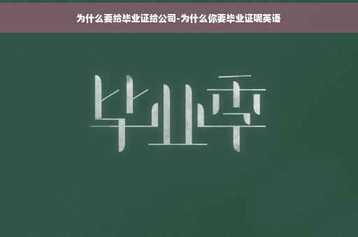 为什么要给毕业证给公司-为什么你要毕业证呢英语