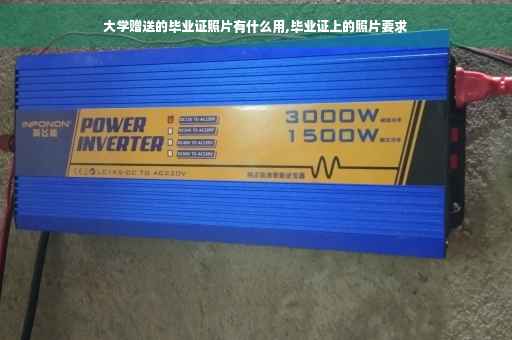 大学赠送的毕业证照片有什么用,毕业证上的照片要求