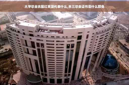 大学毕业衣服红黄蓝代表什么,本三毕业证书是什么颜色
