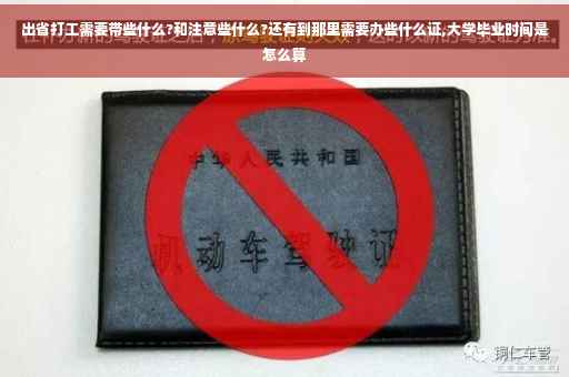 出省打工需要带些什么?和注意些什么?还有到那里需要办些什么证,大学毕业时间是怎么算
