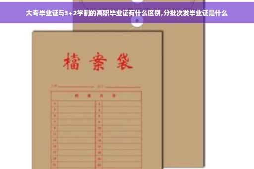 大专毕业证与3+2学制的高职毕业证有什么区别,分批次发毕业证是什么