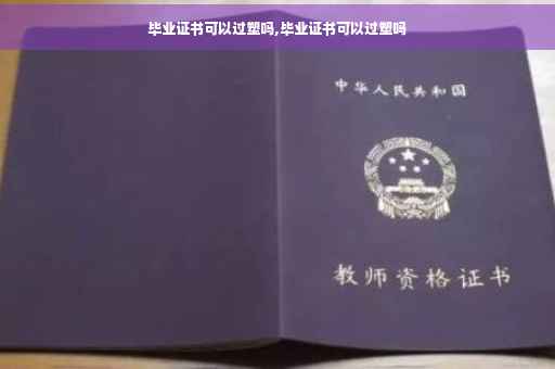 毕业证书可以过塑吗,毕业证书可以过塑吗
