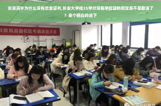 长安高中为什么没有毕业证书,长安大学挂25学分没有学位证的规定是不是取消了？来个明白的说下