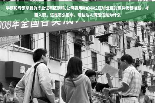 学硕和专硕拿到的毕业证有区别吗,公司要用我的学位证毕业证的原件代替档案，才能入职。这是怎么回事。哪位达人清楚这是为什么