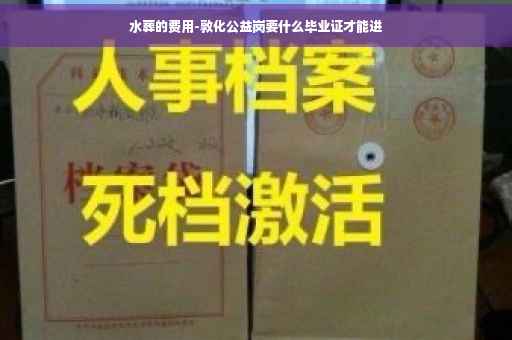 水葬的费用-敦化公益岗要什么毕业证才能进
