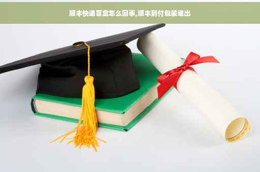 顺丰快递盲盒怎么回事,顺丰到付包装谁出